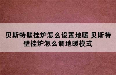 贝斯特壁挂炉怎么设置地暖 贝斯特壁挂炉怎么调地暖模式